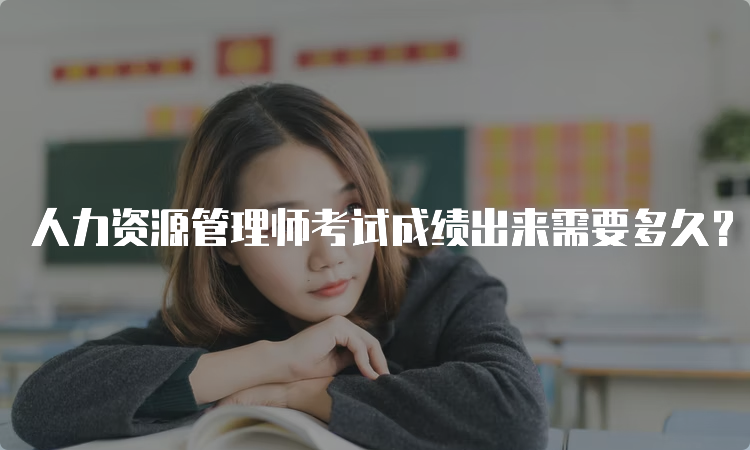 人力资源管理师考试成绩出来需要多久？