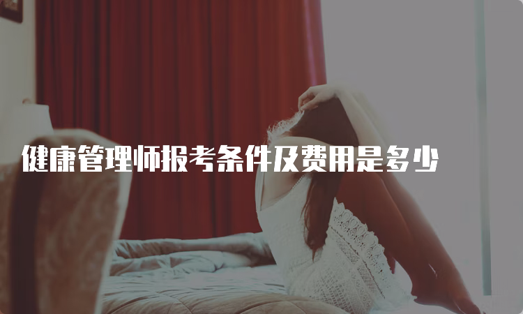 健康管理师报考条件及费用是多少