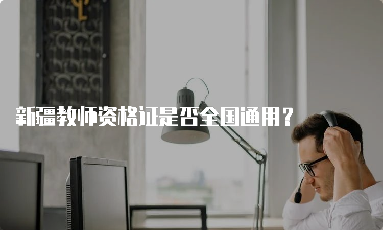 新疆教师资格证是否全国通用？