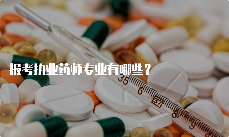 报考执业药师专业有哪些？