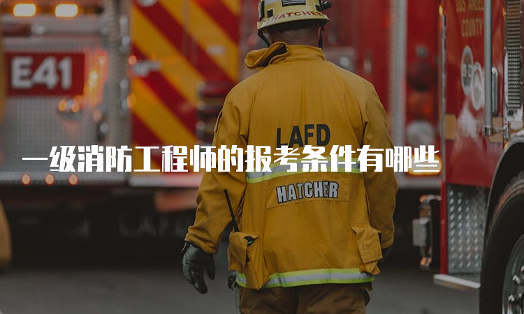 一级消防工程师的报考条件有哪些