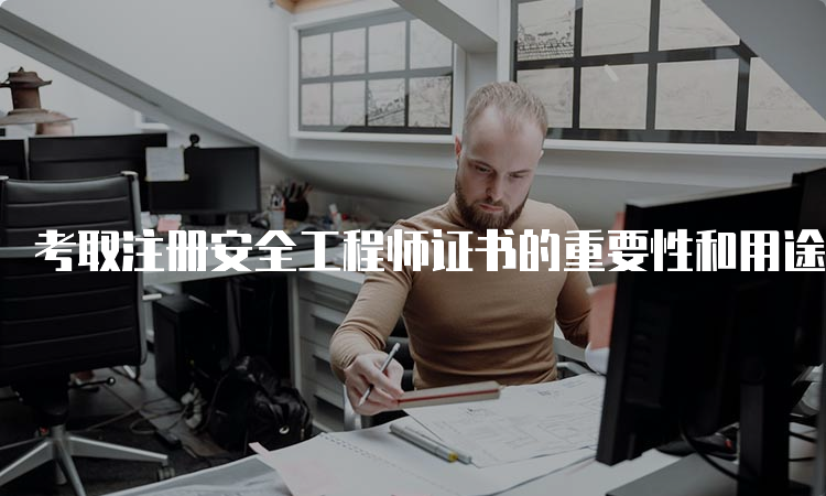 考取注册安全工程师证书的重要性和用途