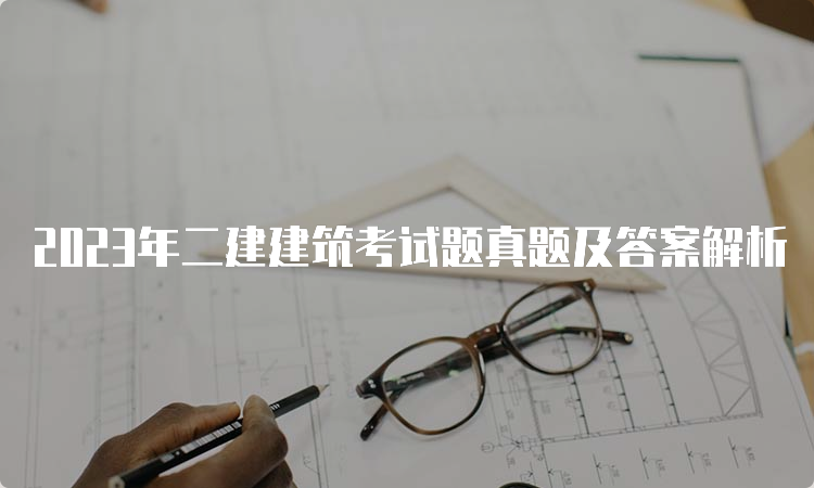 2023年二建建筑考试题真题及答案解析