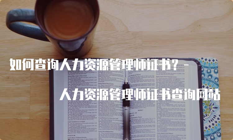 如何查询人力资源管理师证书？- 人力资源管理师证书查询网站