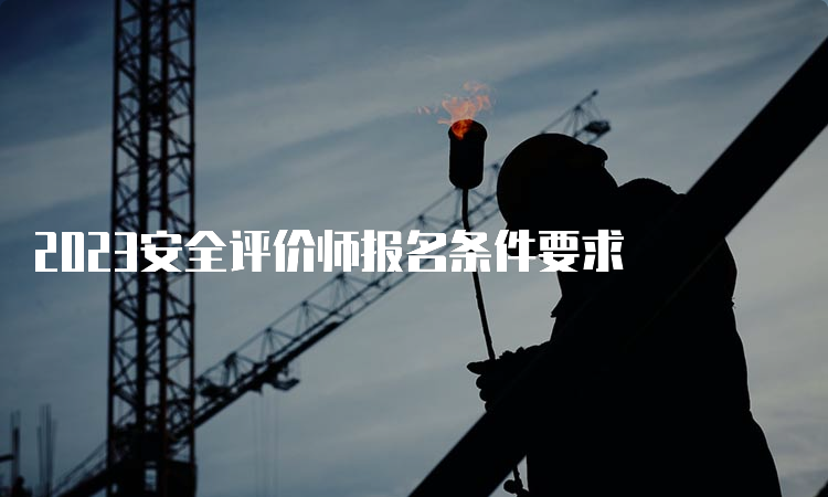 2023安全评价师报名条件要求