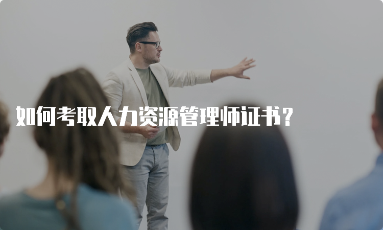 如何考取人力资源管理师证书？