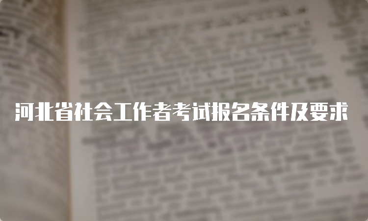 河北省社会工作者考试报名条件及要求