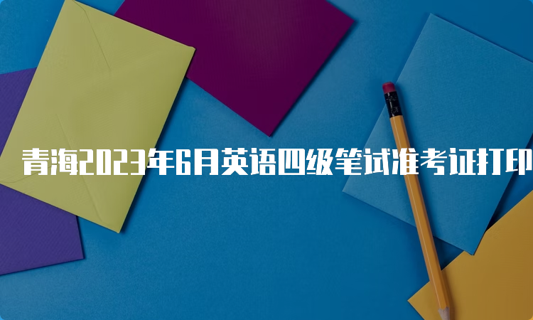 青海2023年6月英语四级笔试准考证打印入口