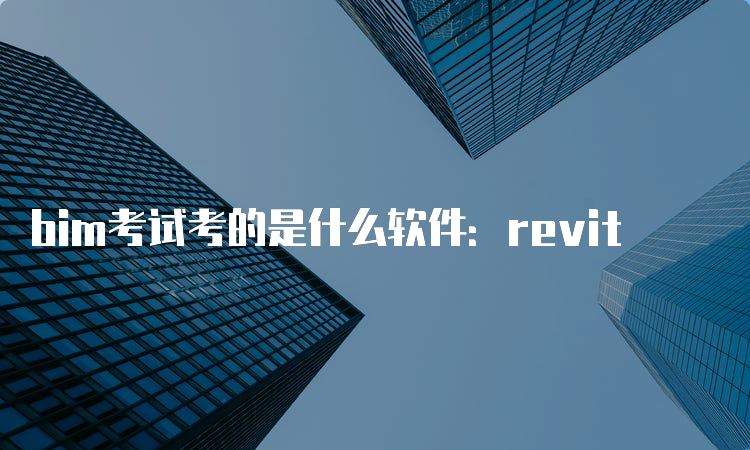 bim考试考的是什么软件：revit