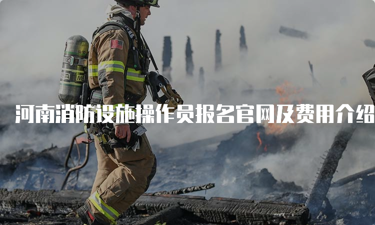 河南消防设施操作员报名官网及费用介绍