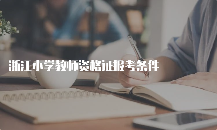 浙江小学教师资格证报考条件