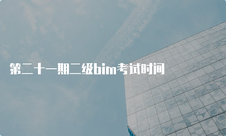 第二十一期二级bim考试时间