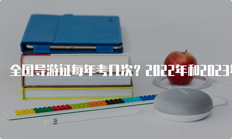 全国导游证每年考几次？2022年和2023年考试时间安排