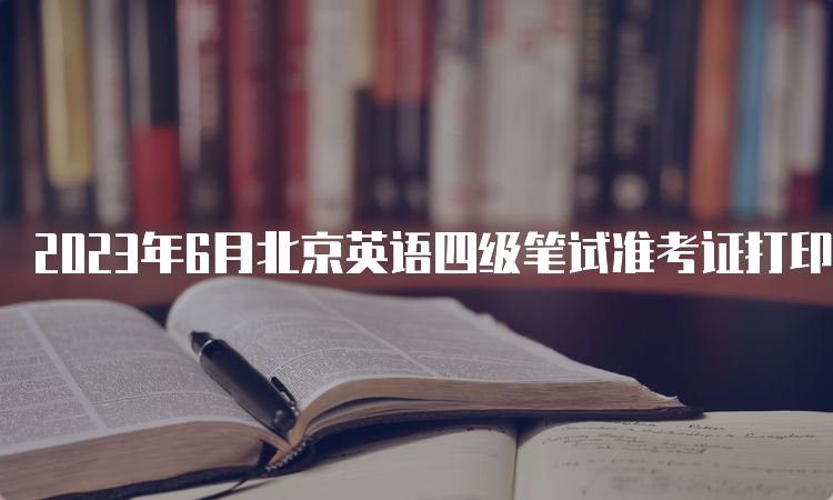 2023年6月北京英语四级笔试准考证打印入口