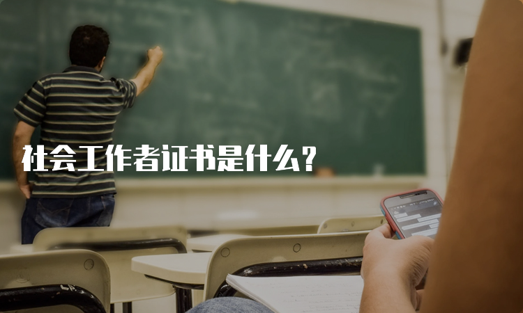 社会工作者证书是什么？