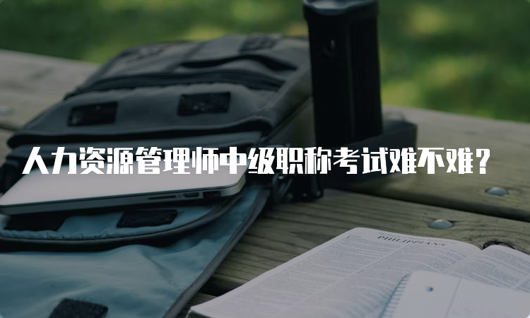 人力资源管理师中级职称考试难不难？