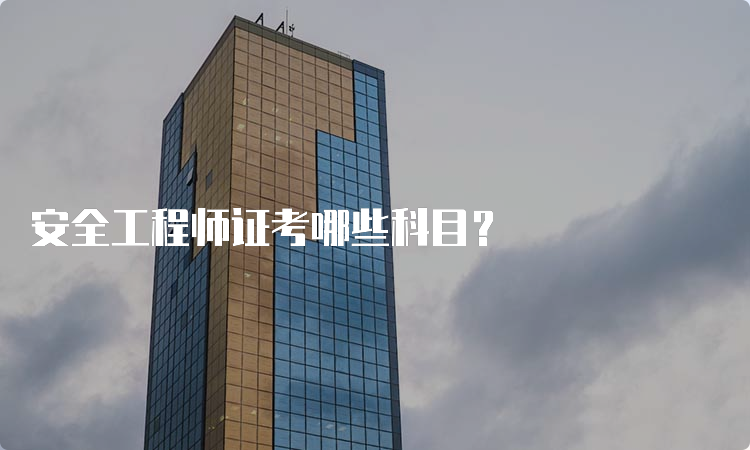 安全工程师证考哪些科目？