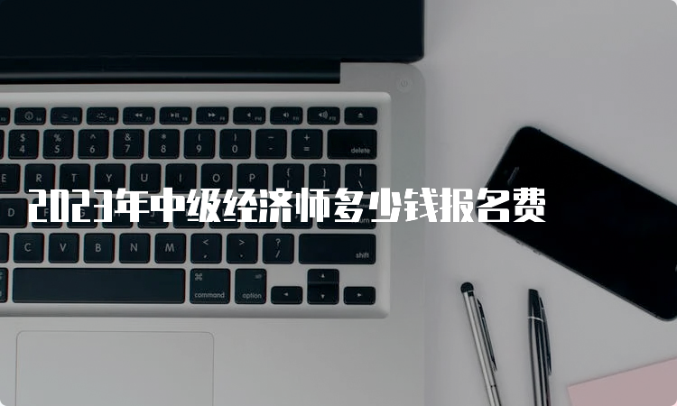 2023年中级经济师多少钱报名费