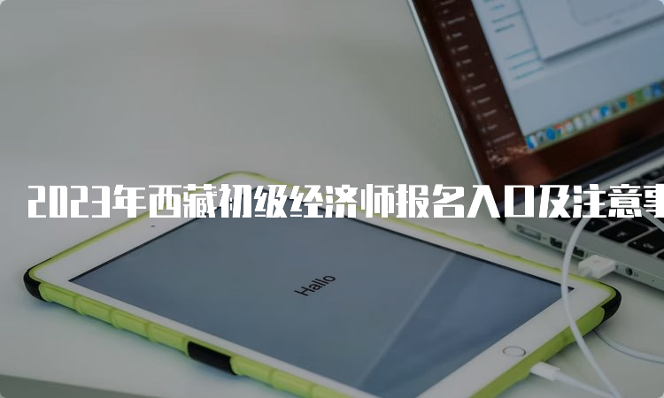 2023年西藏初级经济师报名入口及注意事项