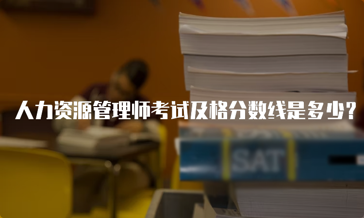 人力资源管理师考试及格分数线是多少？