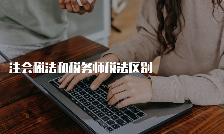 注会税法和税务师税法区别