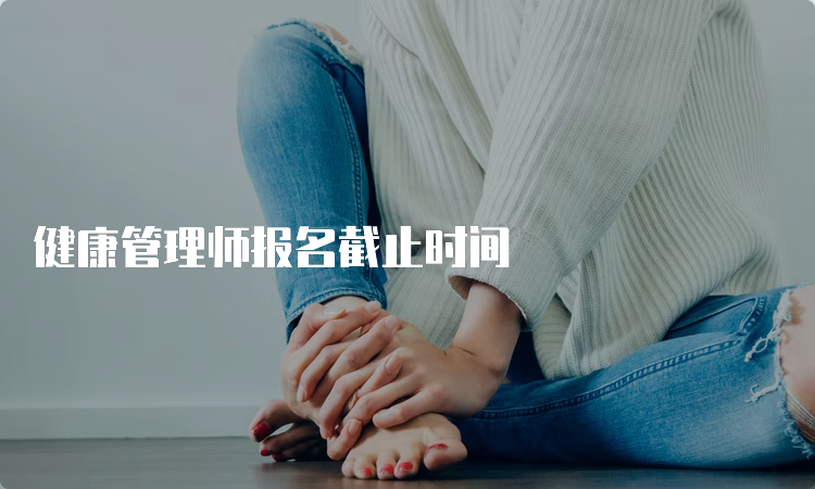 健康管理师报名截止时间