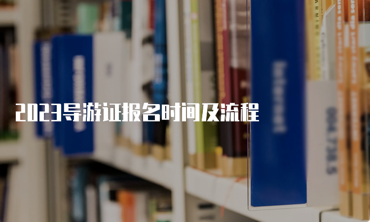 2023导游证报名时间及流程