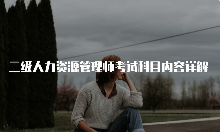 二级人力资源管理师考试科目内容详解