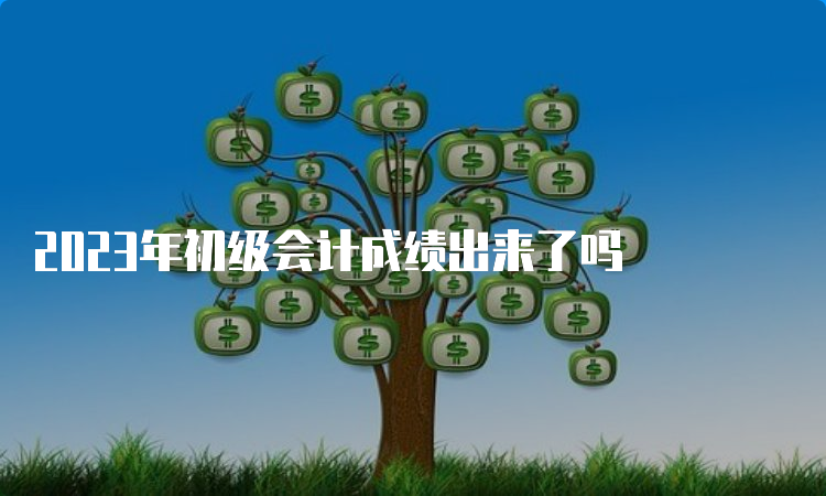 2023年初级会计成绩出来了吗