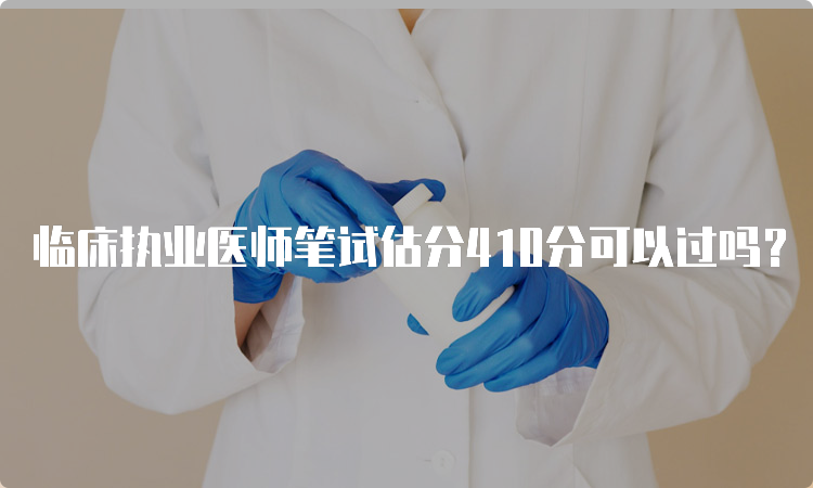 临床执业医师笔试估分410分可以过吗？