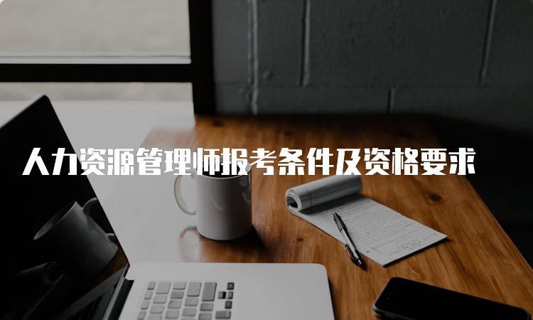 人力资源管理师报考条件及资格要求