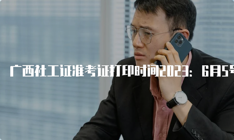 广西社工证准考证打印时间2023：6月5号起