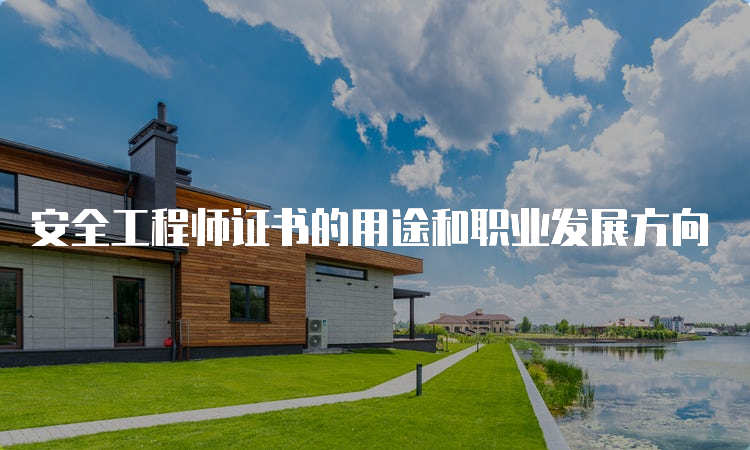 安全工程师证书的用途和职业发展方向