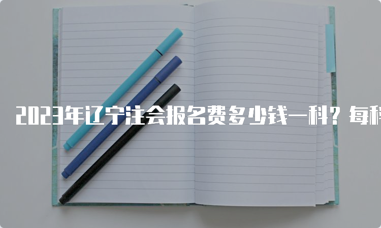 2023年辽宁注会报名费多少钱一科？每科75元