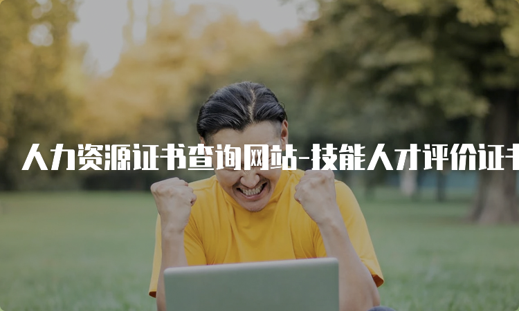 人力资源证书查询网站-技能人才评价证书官网