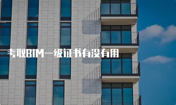 考取BIM一级证书有没有用