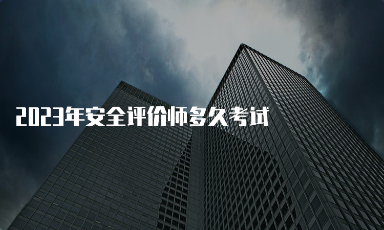 2023年安全评价师多久考试