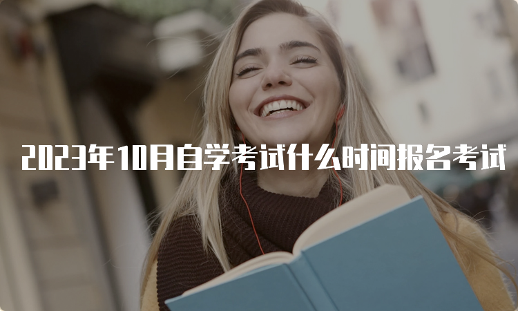 2023年10月自学考试什么时间报名考试