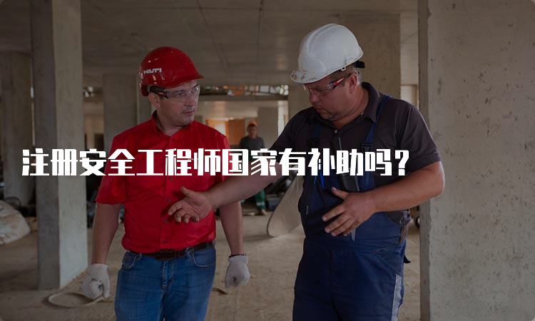 注册安全工程师国家有补助吗？