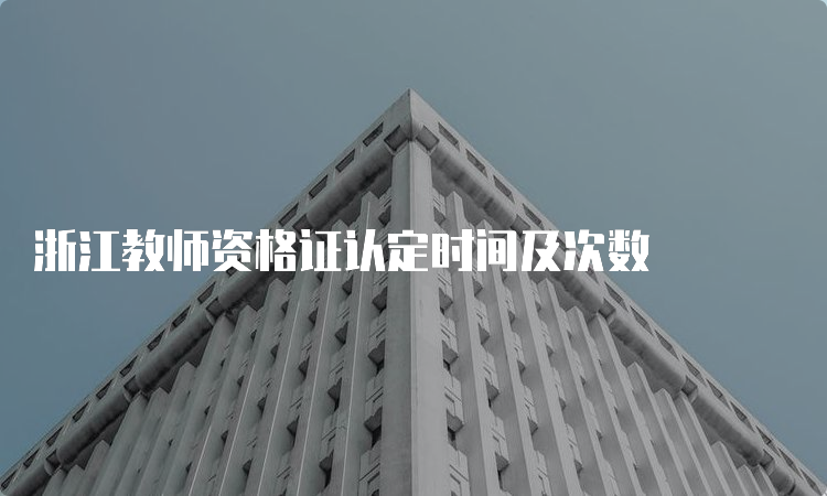 浙江教师资格证认定时间及次数