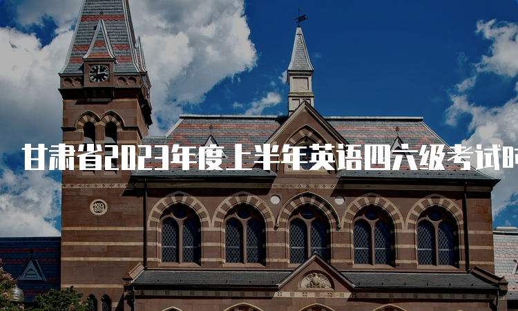 甘肃省2023年度上半年英语四六级考试时间