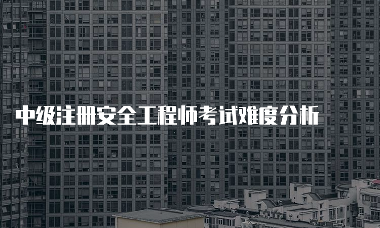 中级注册安全工程师考试难度分析