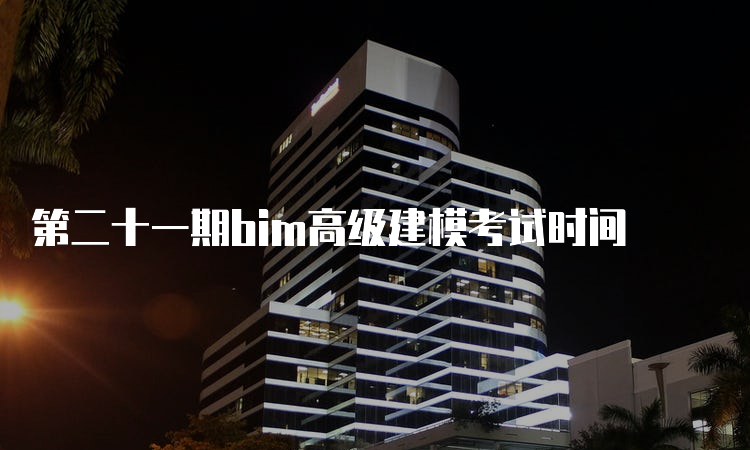 第二十一期bim高级建模考试时间