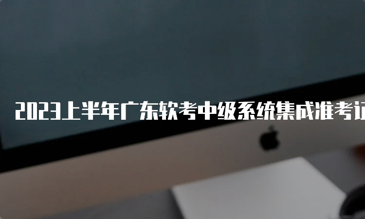 2023上半年广东软考中级系统集成准考证打印入口网址