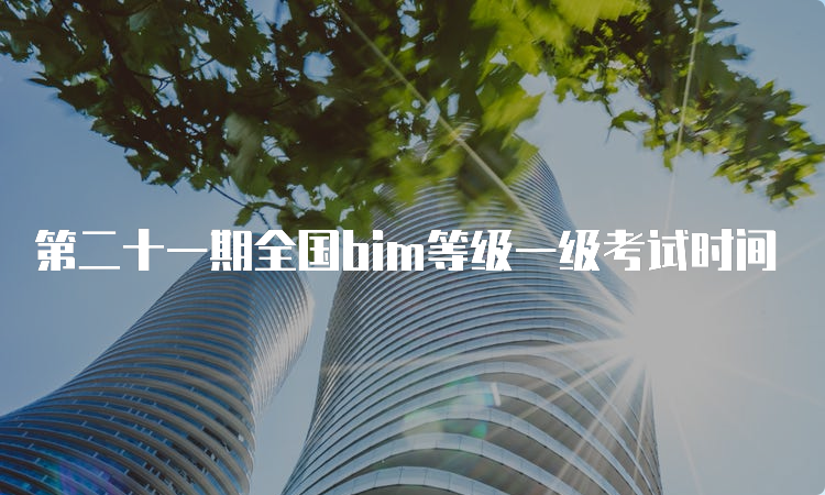 第二十一期全国bim等级一级考试时间