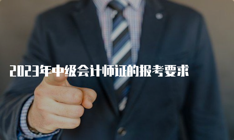 2023年中级会计师证的报考要求