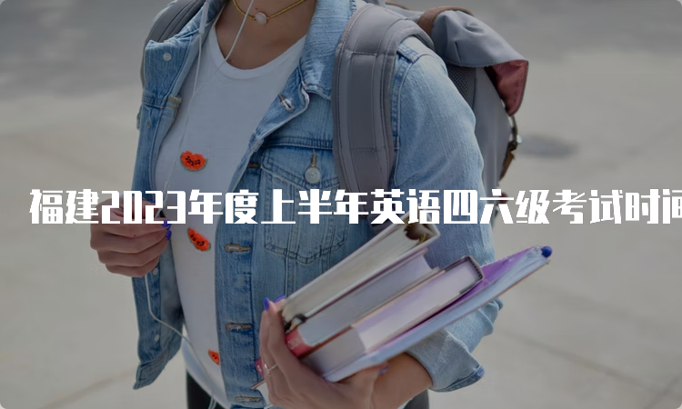 福建2023年度上半年英语四六级考试时间