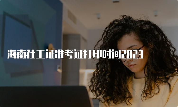 海南社工证准考证打印时间2023