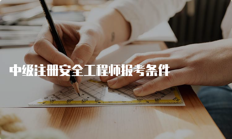 中级注册安全工程师报考条件