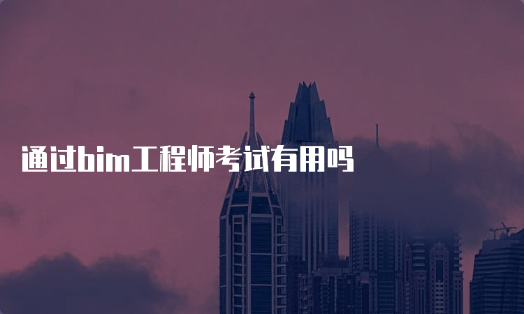 通过bim工程师考试有用吗